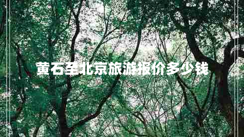 黃石至北京旅游報(bào)價(jià)多少錢(qián)