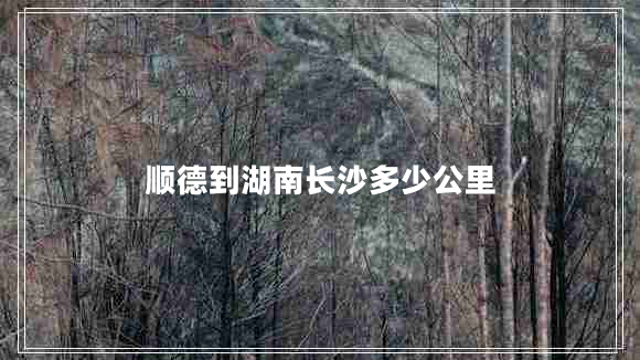 順德到湖南長沙多少公里