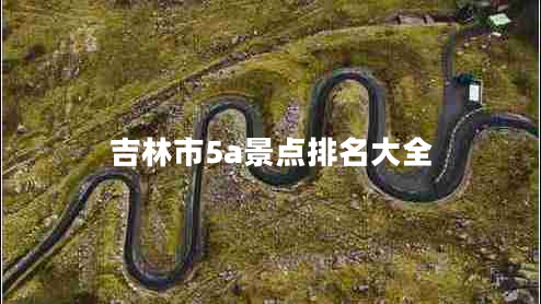 吉林市5a景點(diǎn)排名大全