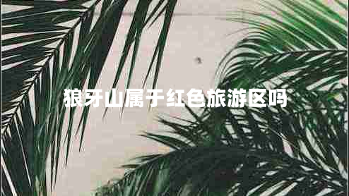 狼牙山屬于紅色旅游區(qū)嗎 狼牙山屬于紅色旅游區(qū)嗎