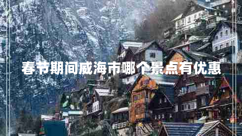 春節(jié)期間威海市哪個(gè)景點(diǎn)有優(yōu)惠