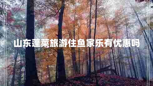 山東蓬萊旅游住魚家樂有優(yōu)惠嗎