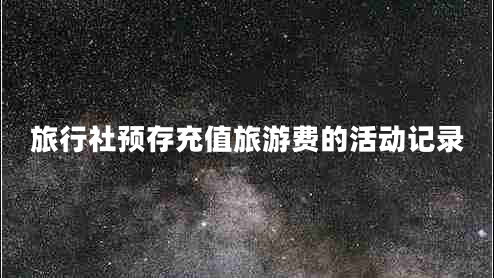 旅行社預(yù)存充值旅游費(fèi)的活動(dòng)記錄