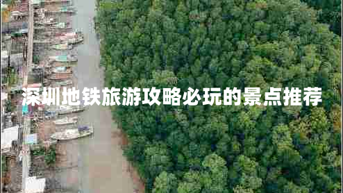 深圳地鐵旅游攻略必玩的景點(diǎn)推薦