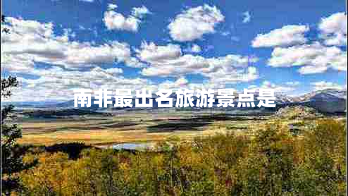 南非最出名旅游景點(diǎn)是 南非最出名旅游景點(diǎn)是