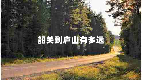 韶關(guān)到廬山有多遠(yuǎn) 韶關(guān)到廬山有多遠(yuǎn)