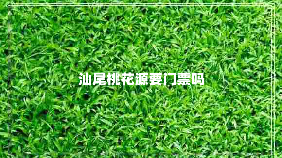 汕尾桃花源要門票嗎