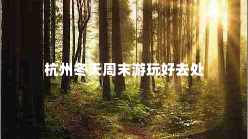 杭州冬天周末游玩好去處