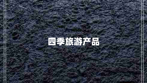 四季旅游產(chǎn)品 四季旅游產(chǎn)品