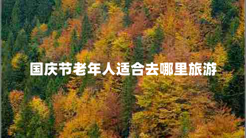 國慶節(jié)老年人適合去哪里旅游