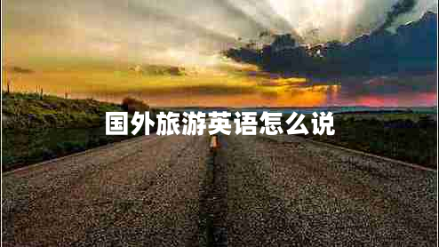 國(guó)外旅游英語(yǔ)怎么說(shuō)