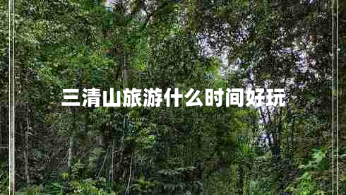 三清山旅游什么時(shí)間好玩
