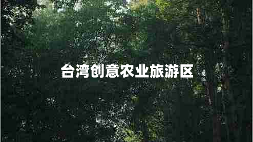 臺(tái)灣創(chuàng)意農(nóng)業(yè)旅游區(qū)