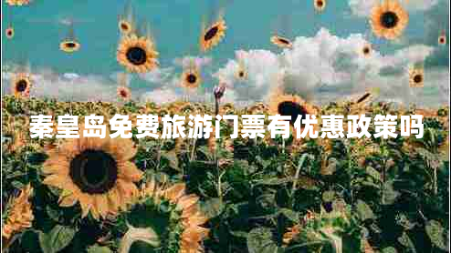 秦皇島免費(fèi)旅游門票有優(yōu)惠政策嗎