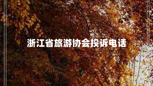 浙江省旅游協(xié)會(huì)投訴電話 浙江省旅游協(xié)會(huì)投訴電話