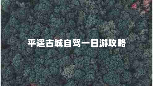 平遙古城自駕一日游攻略 平遙古城自駕一日游攻略
