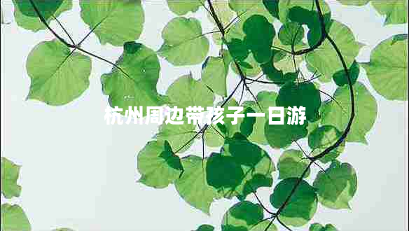杭州周邊帶孩子一日游 杭州周邊帶孩子一日游