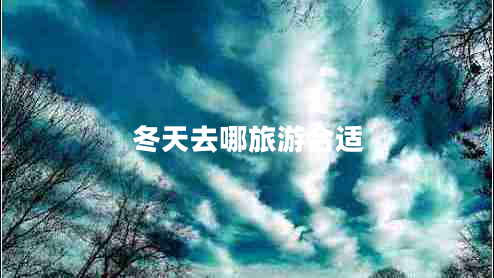 冬天去哪旅游合適 冬天去哪旅游合適