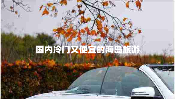 國內(nèi)冷門又便宜的海島旅游