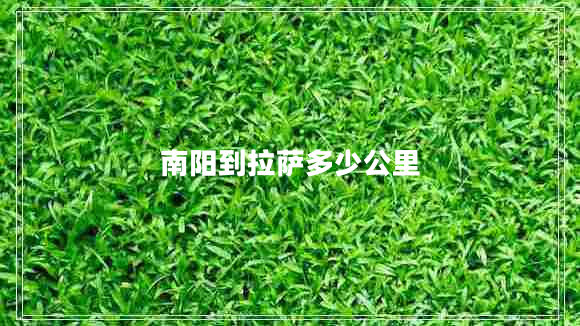 南陽到拉薩多少公里 南陽到拉薩多少公里