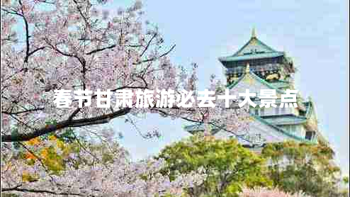 春節(jié)甘肅旅游必去十大景點