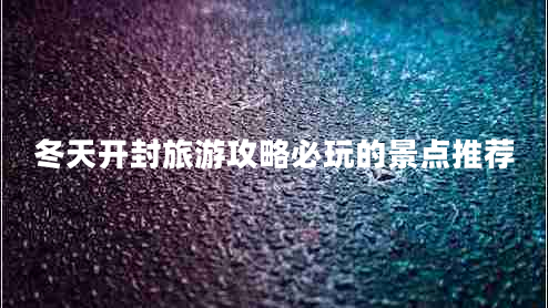 冬天開(kāi)封旅游攻略必玩的景點(diǎn)推薦
