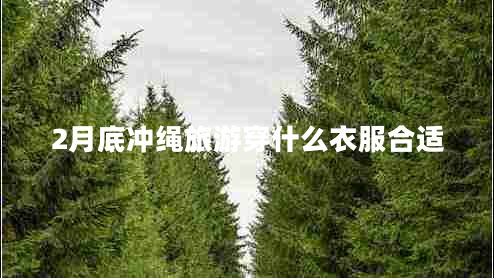 2月底沖繩旅游穿什么衣服合適