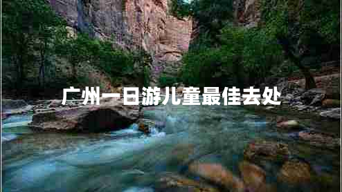 廣州一日游兒童最佳去處 廣州一日游兒童最佳去處
