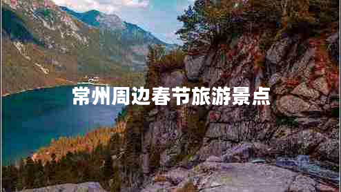 常州周邊春節(jié)旅游景點(diǎn)