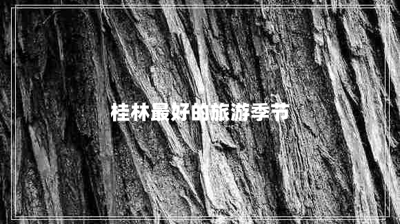 桂林最好的旅游季節(jié) 桂林最好的旅游季節(jié)