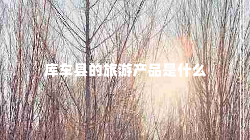 庫(kù)車縣的旅游產(chǎn)品是什么