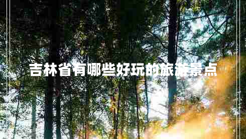 吉林省有哪些好玩的旅游景點(diǎn) 吉林省有哪些好玩的旅游景點(diǎn)