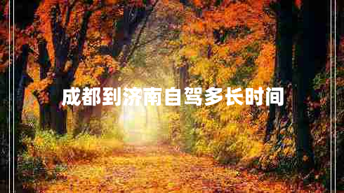 成都到濟(jì)南自駕多長(zhǎng)時(shí)間