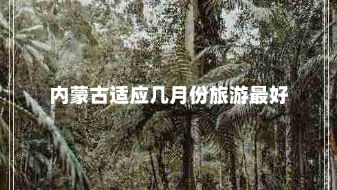 內蒙古適應幾月份旅游最好