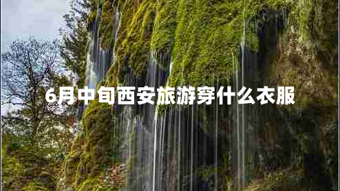 6月中旬西安旅游穿什么衣服