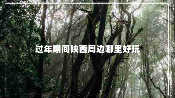 過年期間陜西周邊哪里好玩