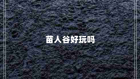 苗人谷好玩嗎