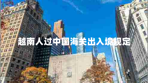 越南人過(guò)中國(guó)海關(guān)出入境規(guī)定