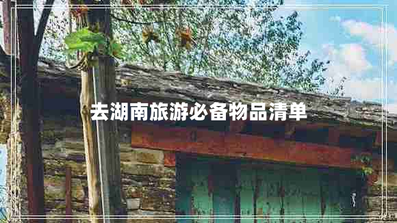 去湖南旅游必備物品清單