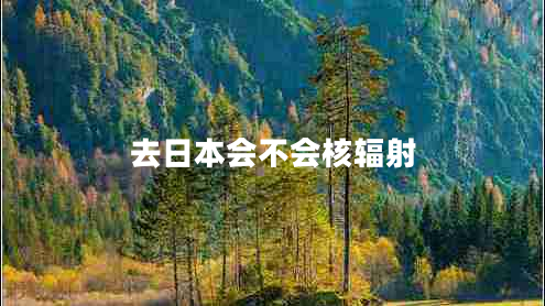 去日本會不會核輻射 去日本會不會核輻射