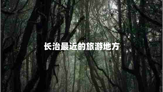 長治最近的旅游地方 長治最近的旅游地方