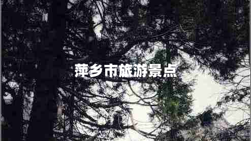 萍鄉(xiāng)市旅游景點(diǎn) 萍鄉(xiāng)市旅游景點(diǎn)