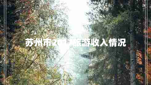 蘇州市2017旅游收入情況 蘇州市2017旅游收入情況