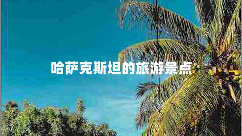 哈薩克斯坦的旅游景點(diǎn)