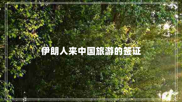 伊朗人來(lái)中國(guó)旅游的簽證 伊朗人來(lái)中國(guó)旅游的簽證