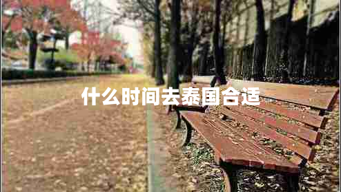 什么時(shí)間去泰國合適 什么時(shí)間去泰國合適