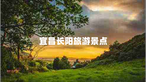 宜昌長陽旅游景點(diǎn)