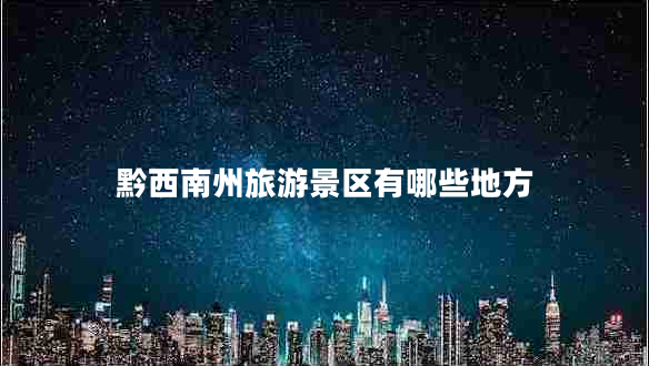 黔西南州旅游景區(qū)有哪些地方