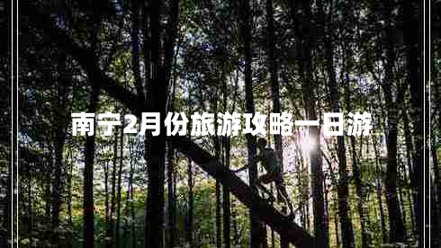 南寧2月份旅游攻略一日游