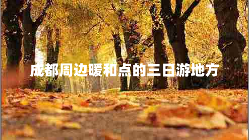 成都周邊暖和點的三日游地方